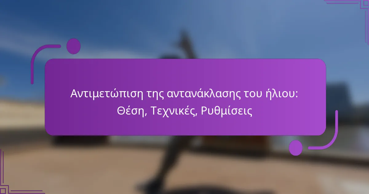 Αντιμετώπιση της αντανάκλασης του ήλιου: Θέση, Τεχνικές, Ρυθμίσεις