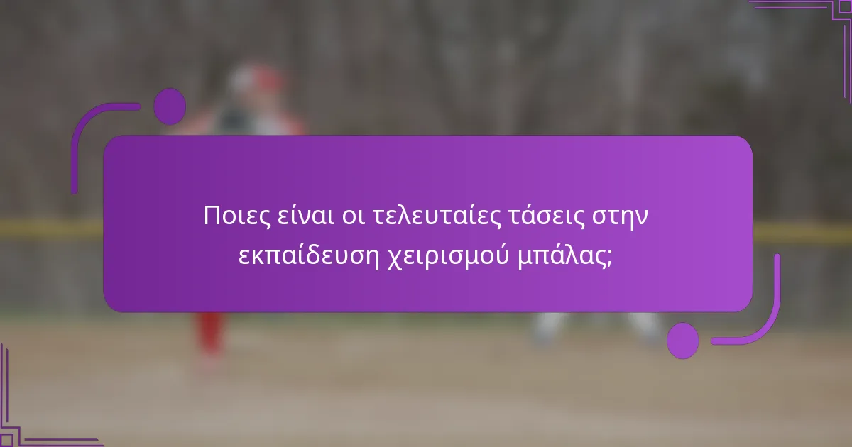 Ποιες είναι οι τελευταίες τάσεις στην εκπαίδευση χειρισμού μπάλας;