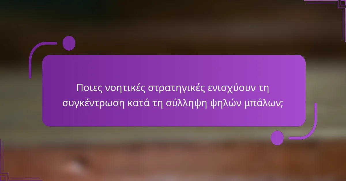 Ποιες νοητικές στρατηγικές ενισχύουν τη συγκέντρωση κατά τη σύλληψη ψηλών μπάλων;