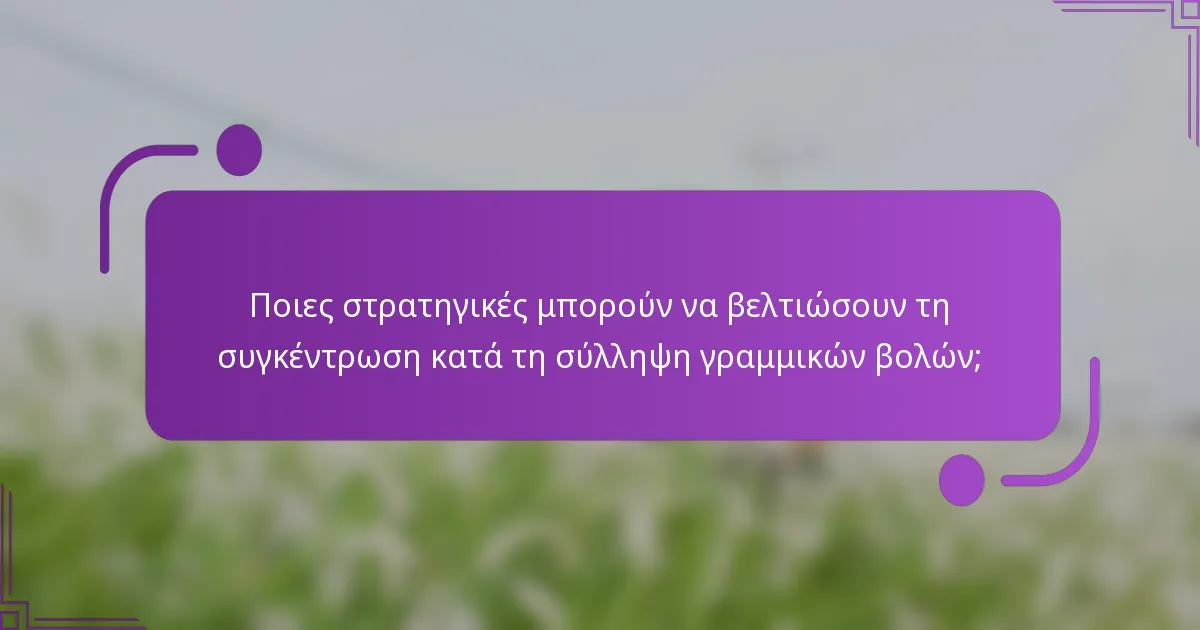 Ποιες στρατηγικές μπορούν να βελτιώσουν τη συγκέντρωση κατά τη σύλληψη γραμμικών βολών;