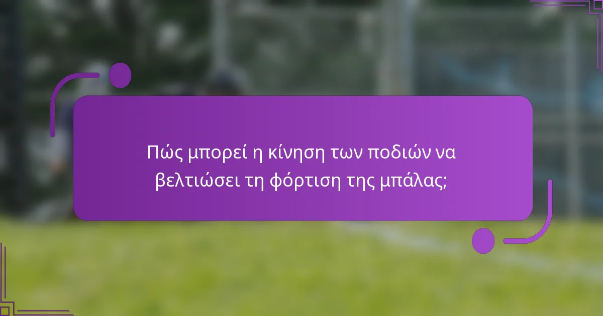 Πώς μπορεί η κίνηση των ποδιών να βελτιώσει τη φόρτιση της μπάλας;