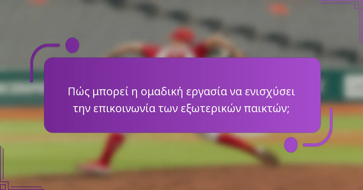 Πώς μπορεί η ομαδική εργασία να ενισχύσει την επικοινωνία των εξωτερικών παικτών;