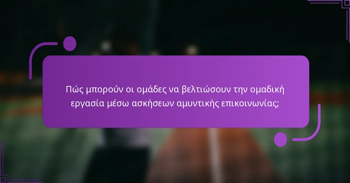 Πώς μπορούν οι ομάδες να βελτιώσουν την ομαδική εργασία μέσω ασκήσεων αμυντικής επικοινωνίας;