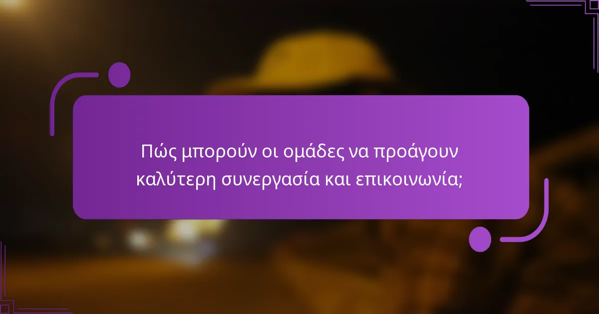 Πώς μπορούν οι ομάδες να προάγουν καλύτερη συνεργασία και επικοινωνία;
