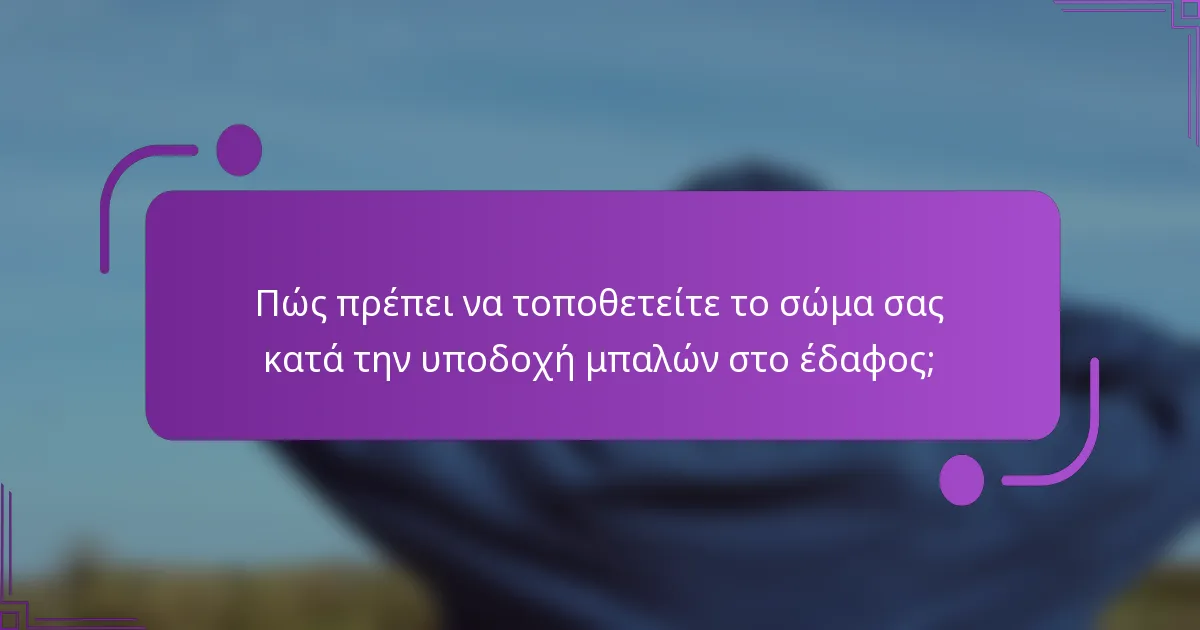 Πώς πρέπει να τοποθετείτε το σώμα σας κατά την υποδοχή μπαλών στο έδαφος;