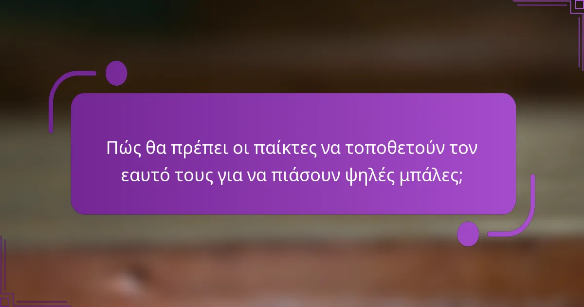 Πώς θα πρέπει οι παίκτες να τοποθετούν τον εαυτό τους για να πιάσουν ψηλές μπάλες;